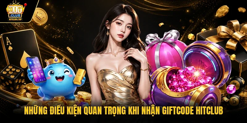Những điều kiện quan trọng khi nhận giftcode Hitclub